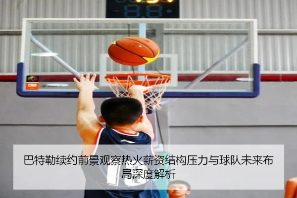 巴特勒续约前景观察热火薪资结构压力与球队未来布局深度解析