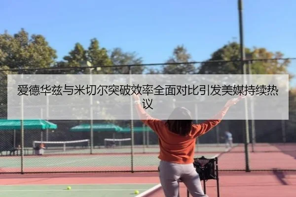 爱德华兹与米切尔突破效率全面对比引发美媒持续热议