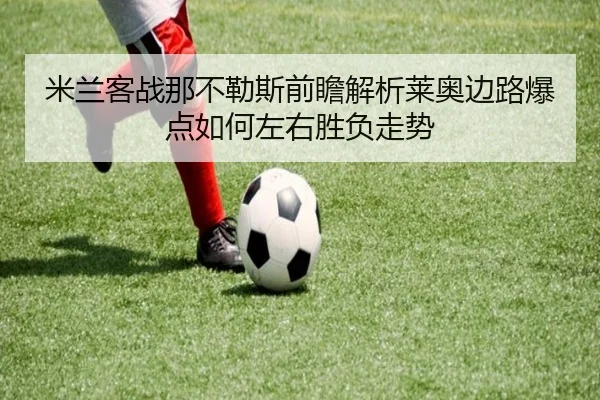 米兰客战那不勒斯前瞻解析莱奥边路爆点如何左右胜负走势