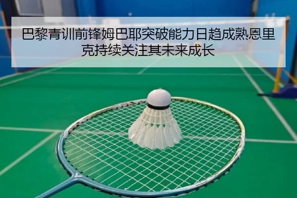 巴黎青训前锋姆巴耶突破能力日趋成熟恩里克持续关注其未来成长
